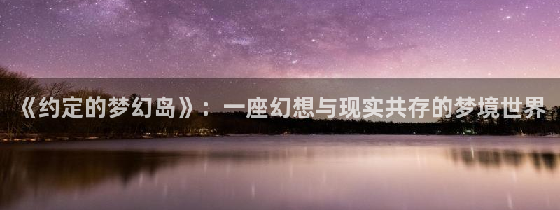 包子漫画书源：《约定的梦幻岛》：一座幻想与现实共存的梦境世界